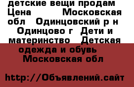 детские вещи продам › Цена ­ 800 - Московская обл., Одинцовский р-н, Одинцово г. Дети и материнство » Детская одежда и обувь   . Московская обл.